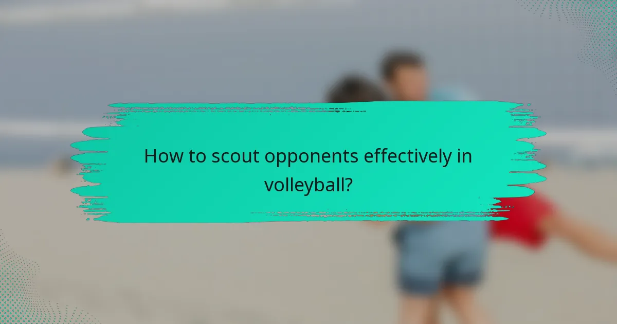 How to scout opponents effectively in volleyball?