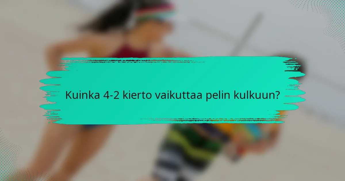 Kuinka 4-2 kierto vaikuttaa pelin kulkuun?