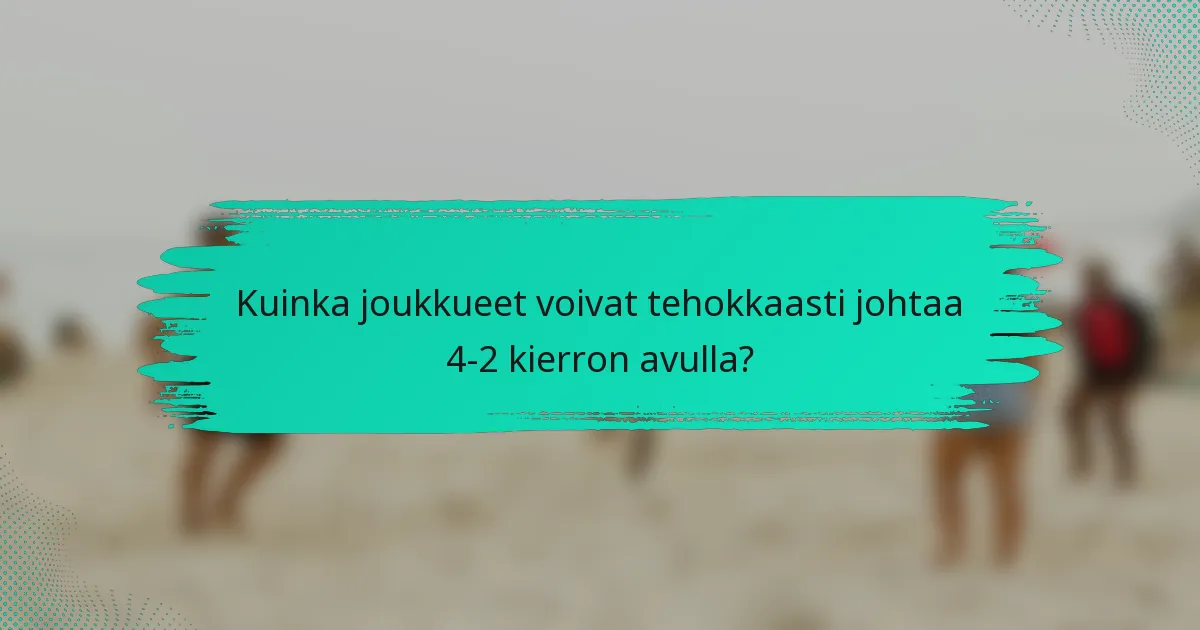 Kuinka joukkueet voivat tehokkaasti johtaa 4-2 kierron avulla?