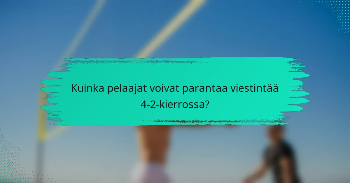Kuinka pelaajat voivat parantaa viestintää 4-2-kierrossa?
