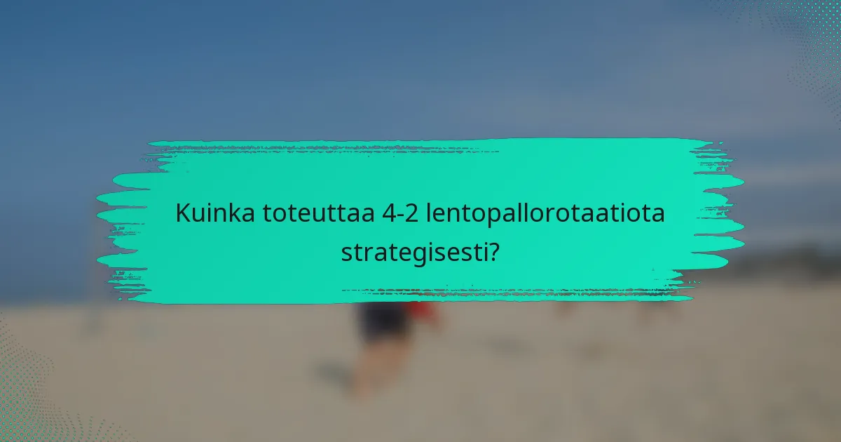 Kuinka toteuttaa 4-2 lentopallorotaatiota strategisesti?