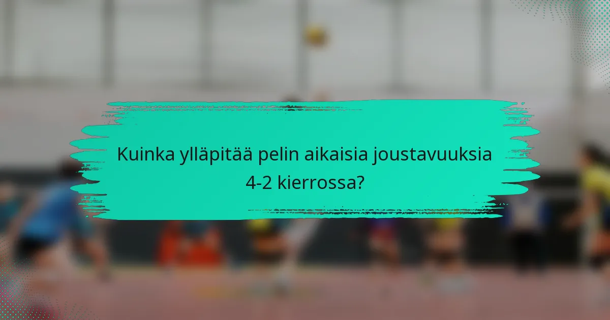 Kuinka ylläpitää pelin aikaisia joustavuuksia 4-2 kierrossa?