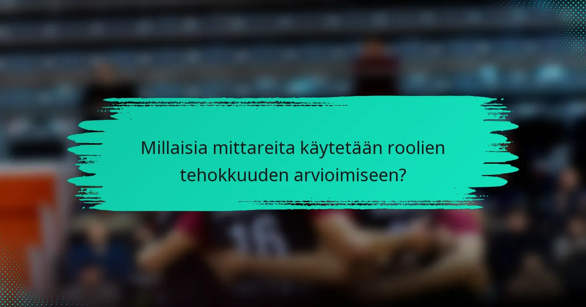 Millaisia mittareita käytetään roolien tehokkuuden arvioimiseen?
