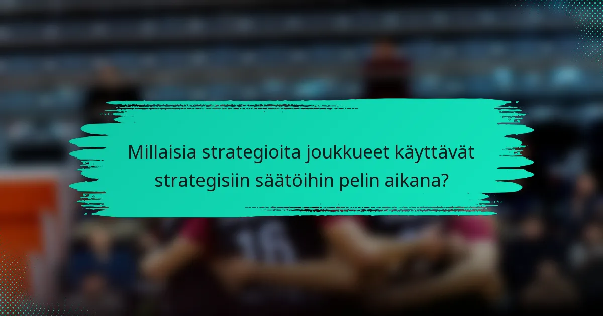 Millaisia strategioita joukkueet käyttävät strategisiin säätöihin pelin aikana?