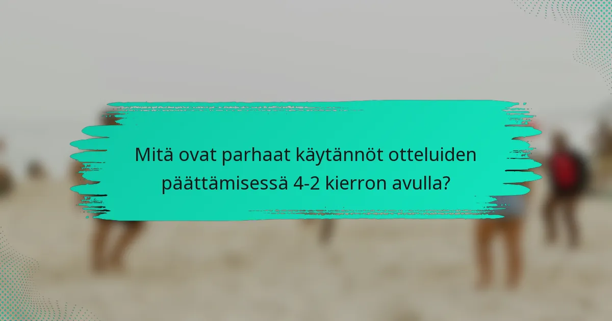 Mitä ovat parhaat käytännöt otteluiden päättämisessä 4-2 kierron avulla?