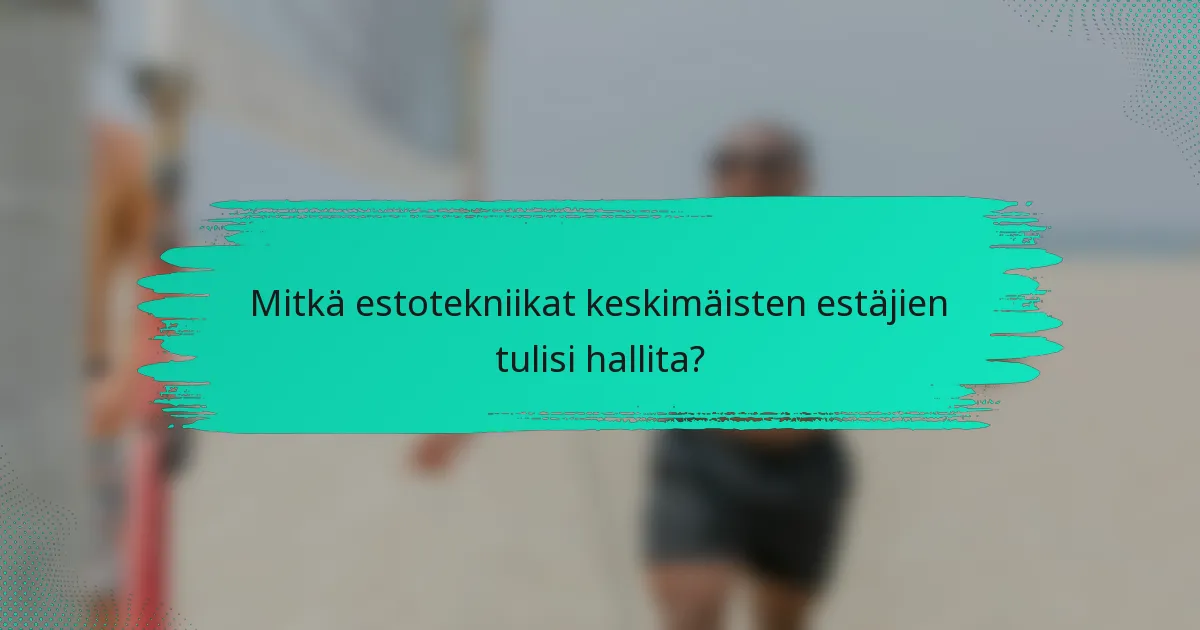 Mitkä estotekniikat keskimäisten estäjien tulisi hallita?