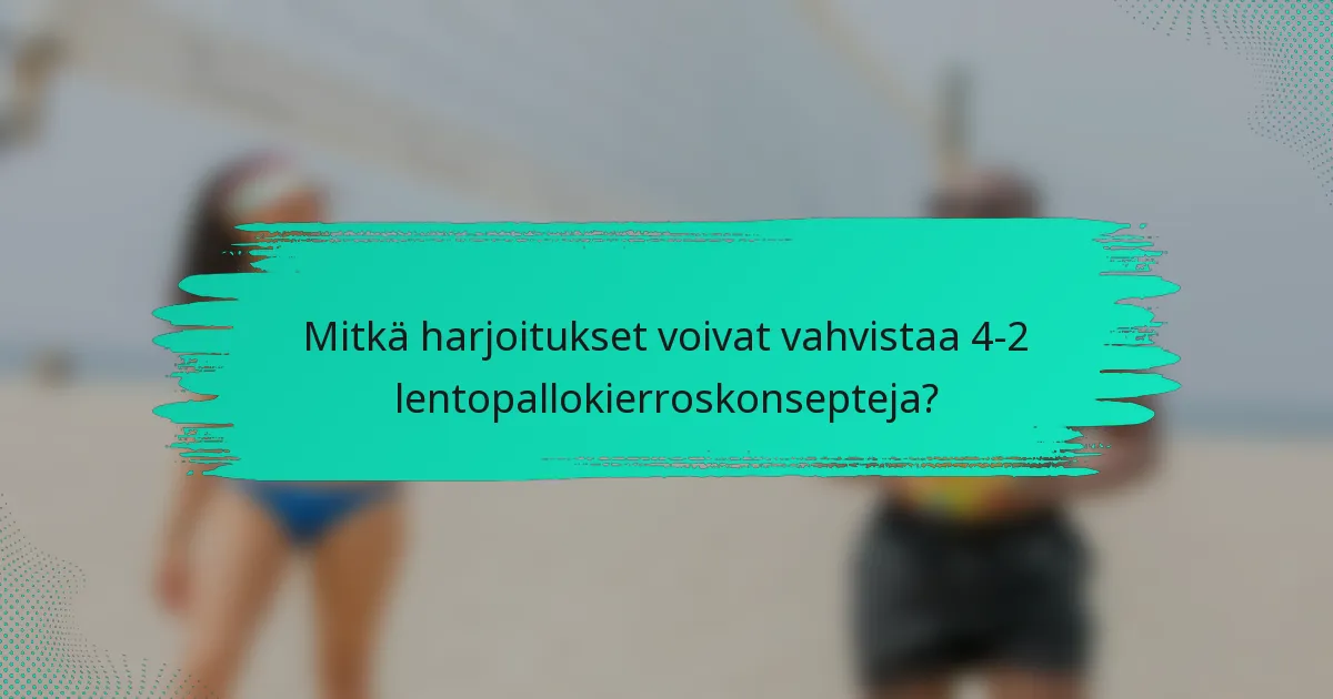 Mitkä harjoitukset voivat vahvistaa 4-2 lentopallokierroskonsepteja?