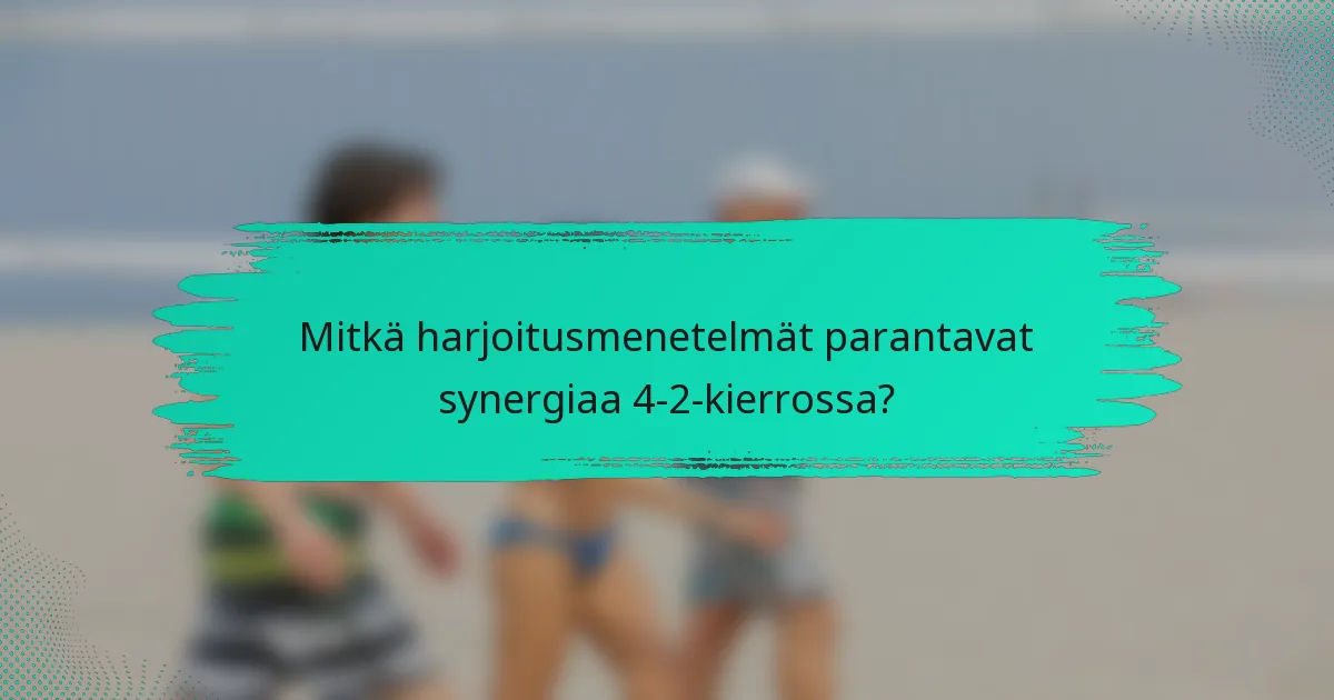 Mitkä harjoitusmenetelmät parantavat synergiaa 4-2-kierrossa?