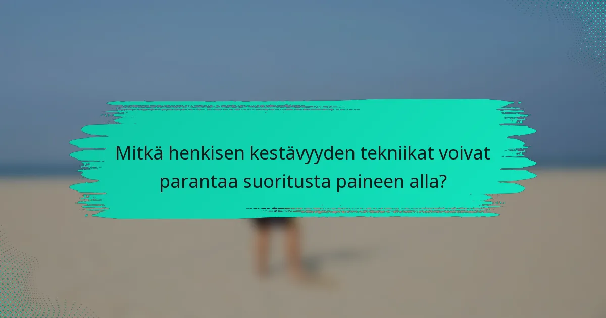 Mitkä henkisen kestävyyden tekniikat voivat parantaa suoritusta paineen alla?