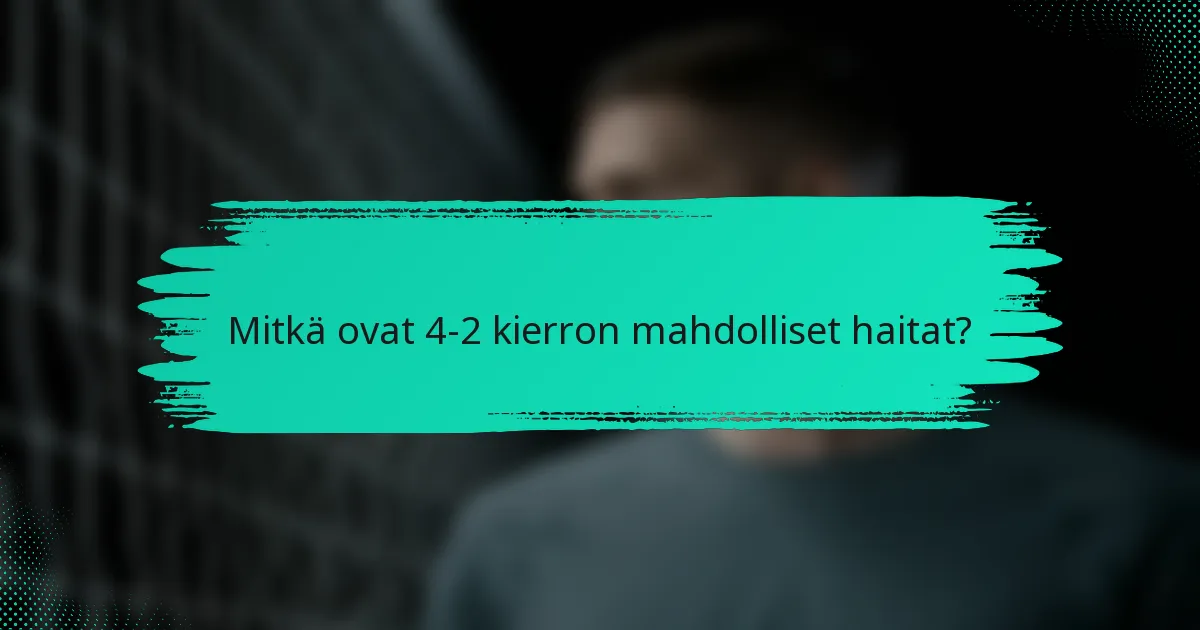 Mitkä ovat 4-2 kierron mahdolliset haitat?