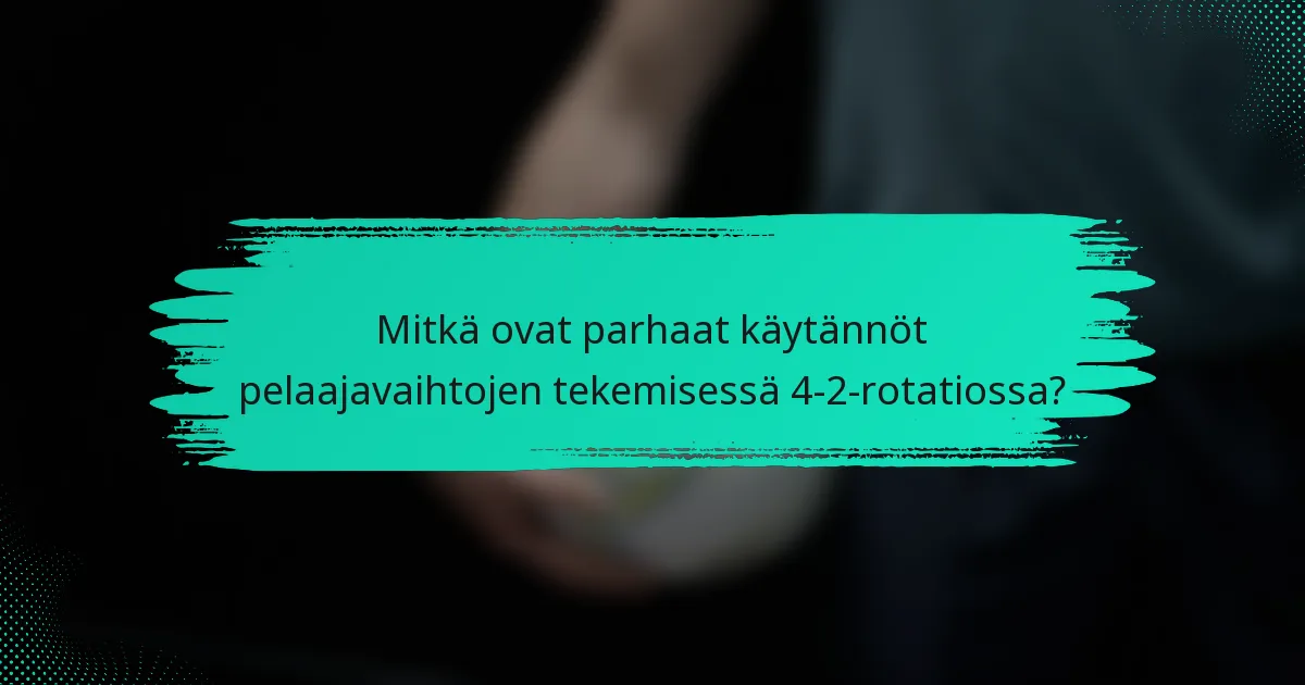 Mitkä ovat parhaat käytännöt pelaajavaihtojen tekemisessä 4-2-rotatiossa?