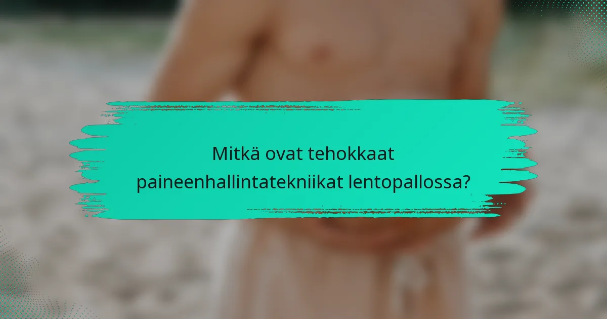 Mitkä ovat tehokkaat paineenhallintatekniikat lentopallossa?