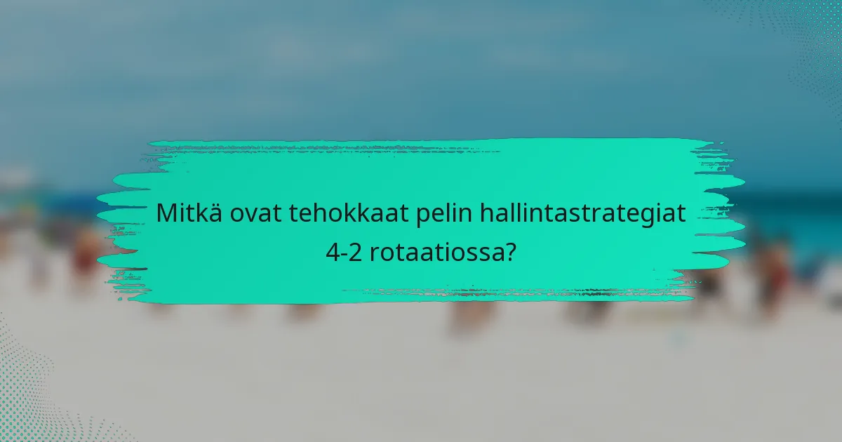 Mitkä ovat tehokkaat pelin hallintastrategiat 4-2 rotaatiossa?