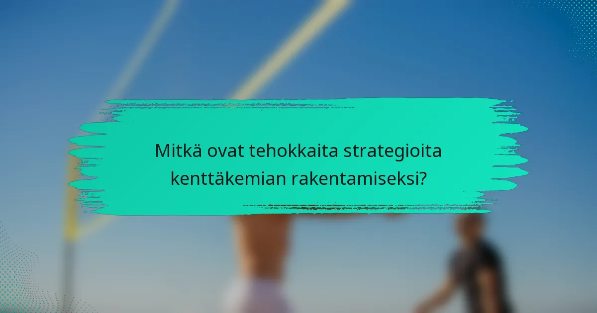 Mitkä ovat tehokkaita strategioita kenttäkemian rakentamiseksi?