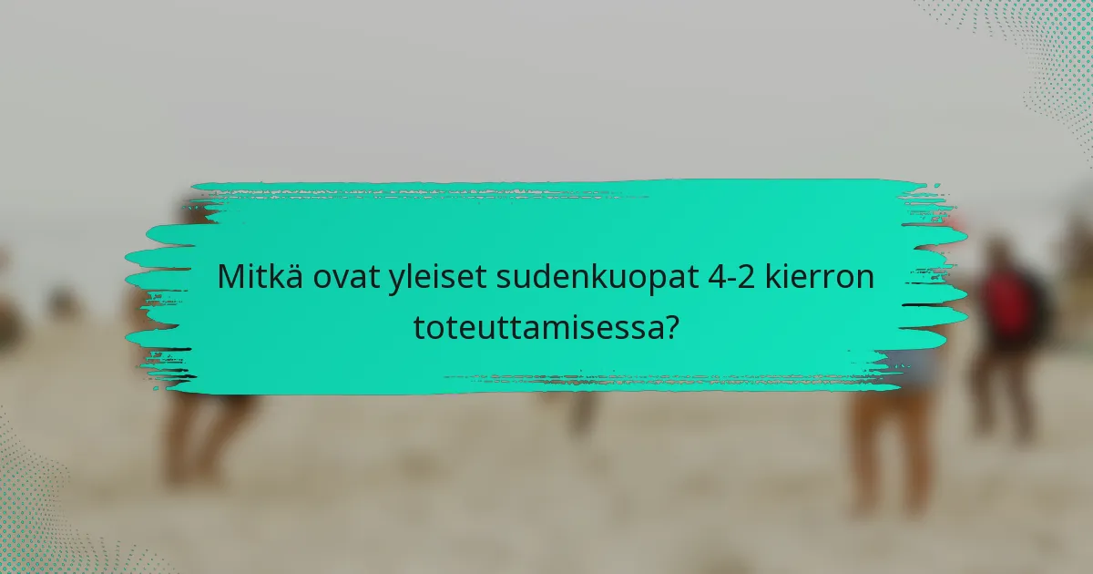 Mitkä ovat yleiset sudenkuopat 4-2 kierron toteuttamisessa?