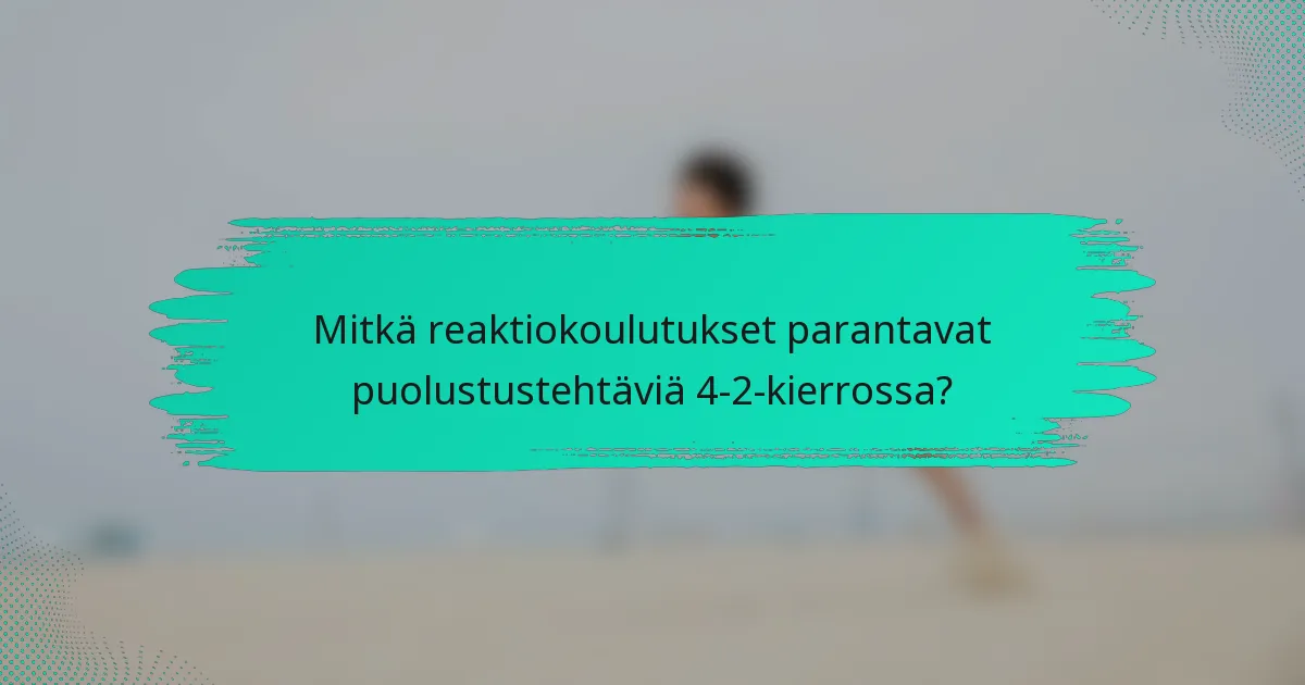 Mitkä reaktiokoulutukset parantavat puolustustehtäviä 4-2-kierrossa?