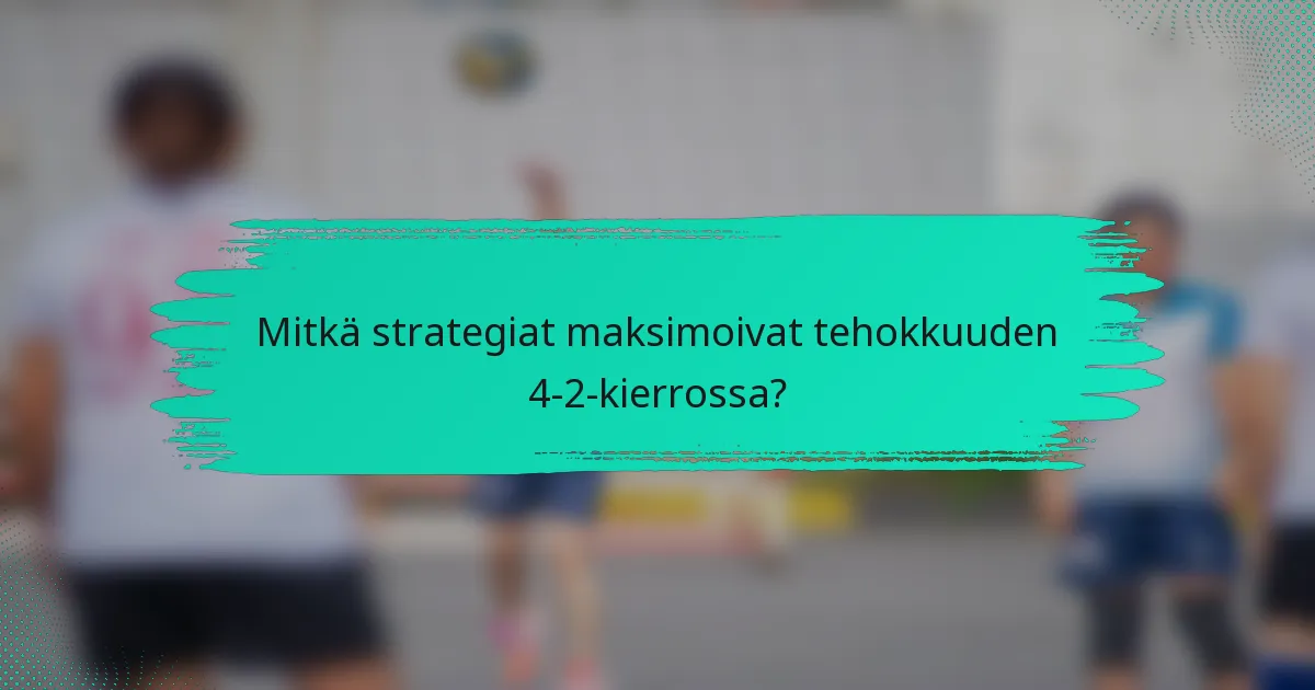 Mitkä strategiat maksimoivat tehokkuuden 4-2-kierrossa?