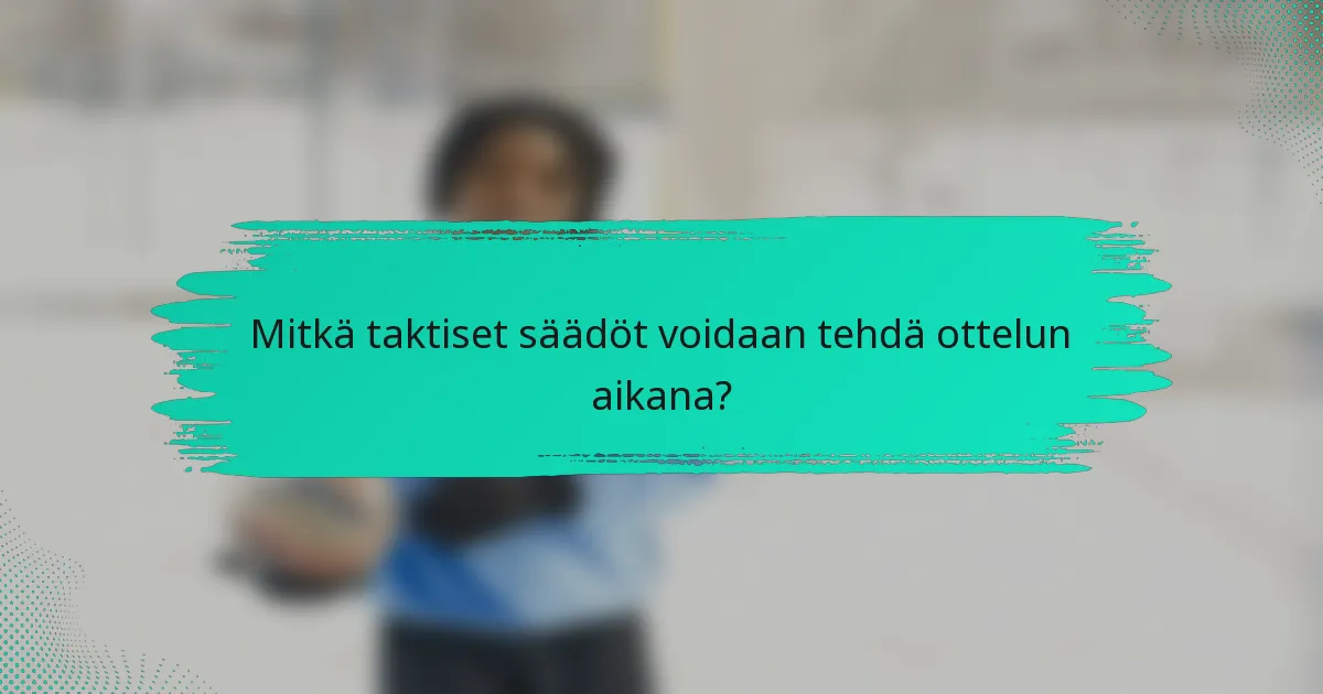 Mitkä taktiset säädöt voidaan tehdä ottelun aikana?