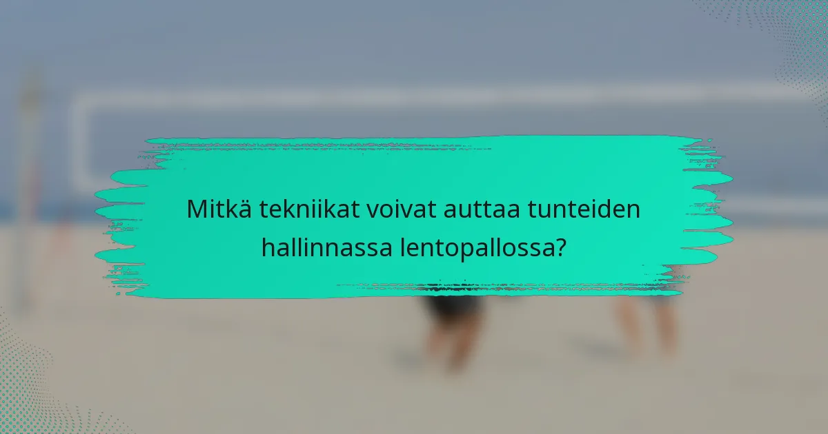 Mitkä tekniikat voivat auttaa tunteiden hallinnassa lentopallossa?